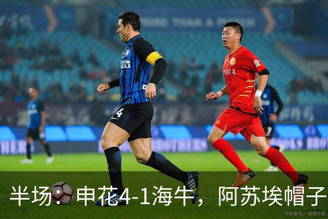 半场：申花4-1海牛，阿苏埃帽子戏法，叶博亚破门